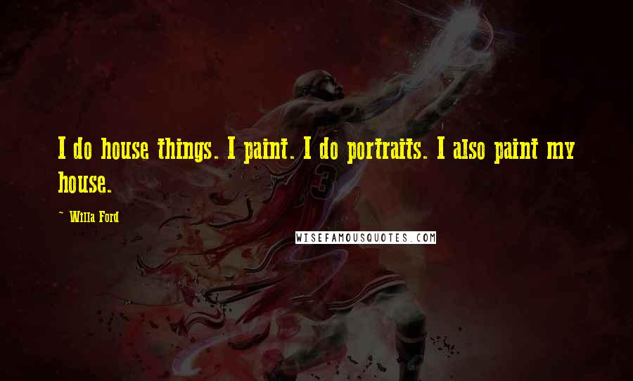 Willa Ford Quotes: I do house things. I paint. I do portraits. I also paint my house.