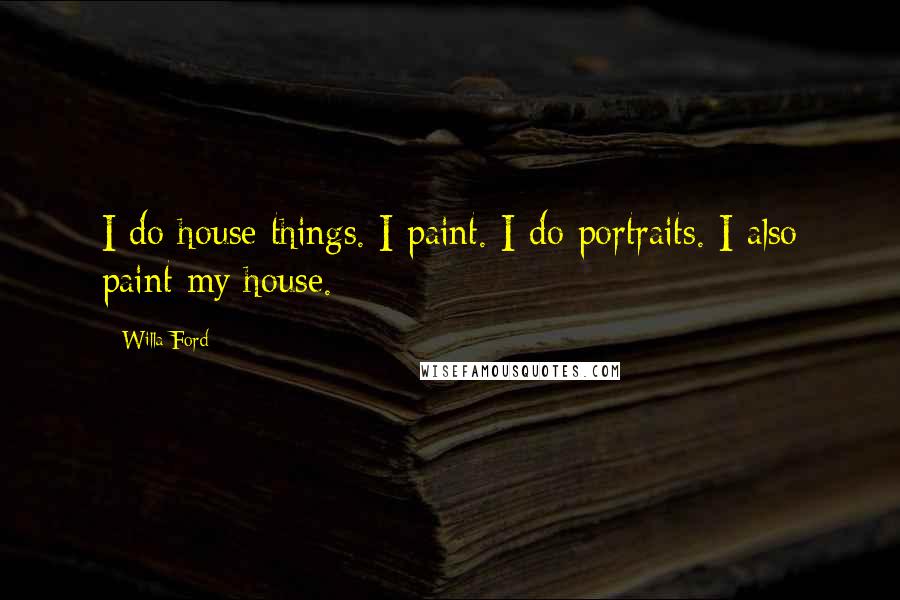 Willa Ford Quotes: I do house things. I paint. I do portraits. I also paint my house.