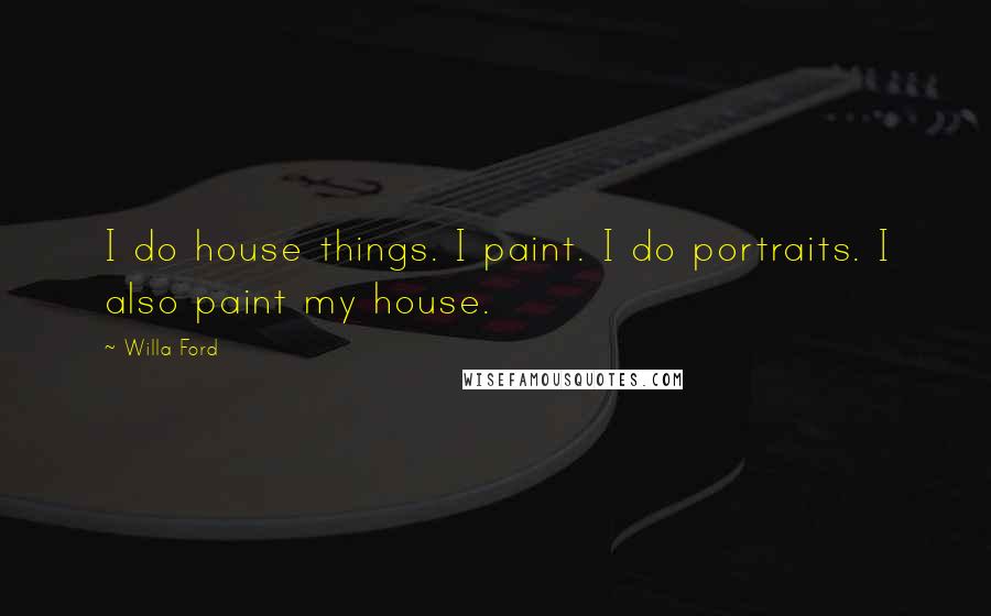 Willa Ford Quotes: I do house things. I paint. I do portraits. I also paint my house.