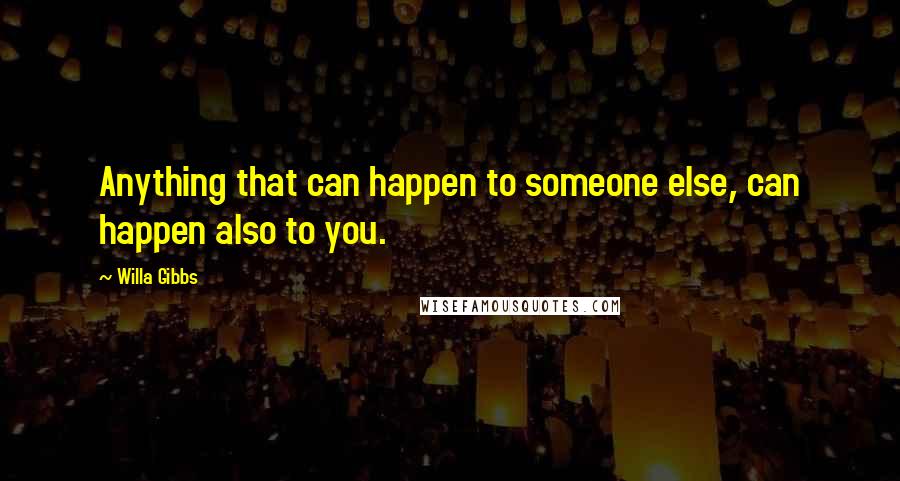 Willa Gibbs Quotes: Anything that can happen to someone else, can happen also to you.