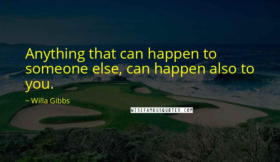 Willa Gibbs Quotes: Anything that can happen to someone else, can happen also to you.