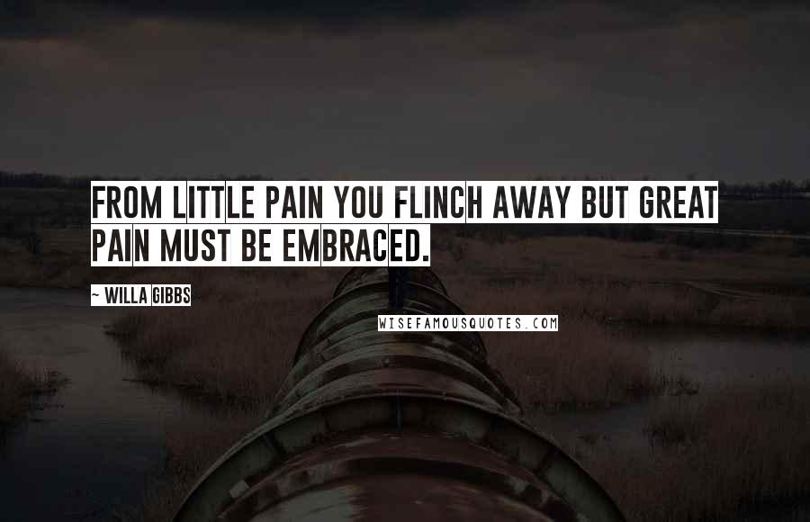 Willa Gibbs Quotes: From little pain you flinch away but great pain must be embraced.