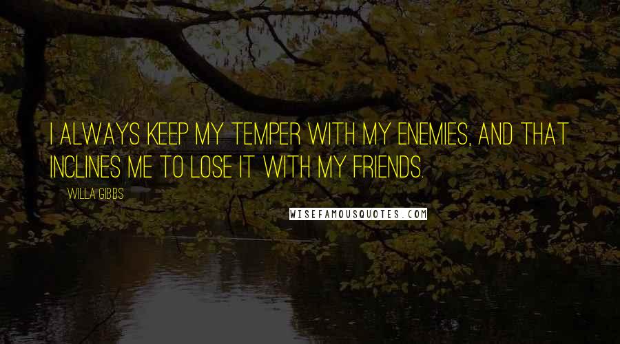 Willa Gibbs Quotes: I always keep my temper with my enemies, and that inclines me to lose it with my friends.