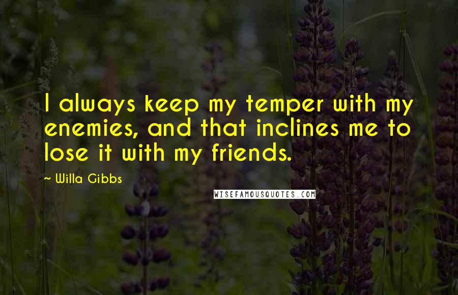 Willa Gibbs Quotes: I always keep my temper with my enemies, and that inclines me to lose it with my friends.