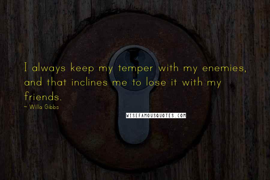 Willa Gibbs Quotes: I always keep my temper with my enemies, and that inclines me to lose it with my friends.