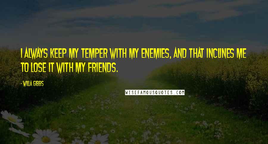 Willa Gibbs Quotes: I always keep my temper with my enemies, and that inclines me to lose it with my friends.