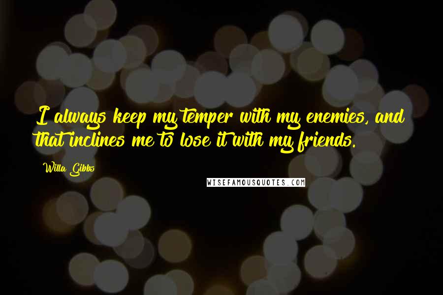 Willa Gibbs Quotes: I always keep my temper with my enemies, and that inclines me to lose it with my friends.