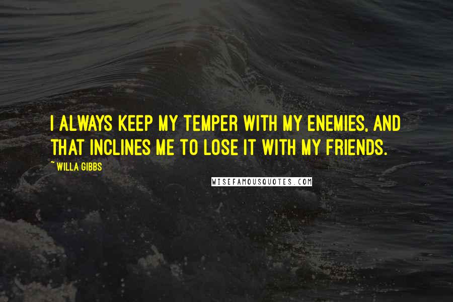 Willa Gibbs Quotes: I always keep my temper with my enemies, and that inclines me to lose it with my friends.