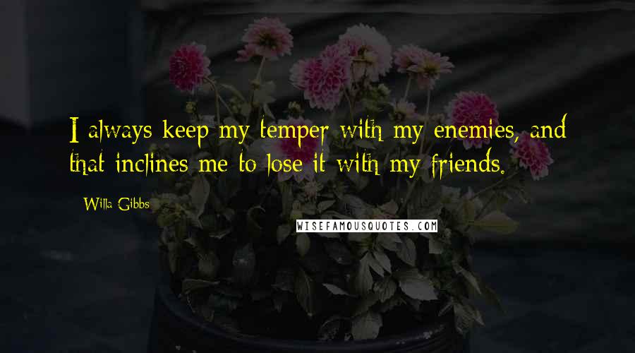 Willa Gibbs Quotes: I always keep my temper with my enemies, and that inclines me to lose it with my friends.