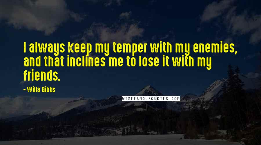 Willa Gibbs Quotes: I always keep my temper with my enemies, and that inclines me to lose it with my friends.