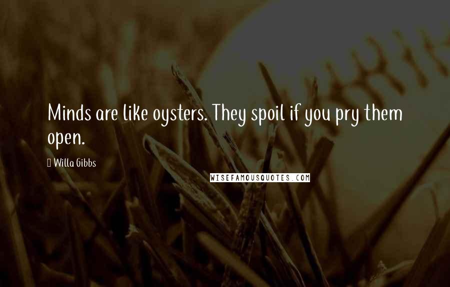 Willa Gibbs Quotes: Minds are like oysters. They spoil if you pry them open.