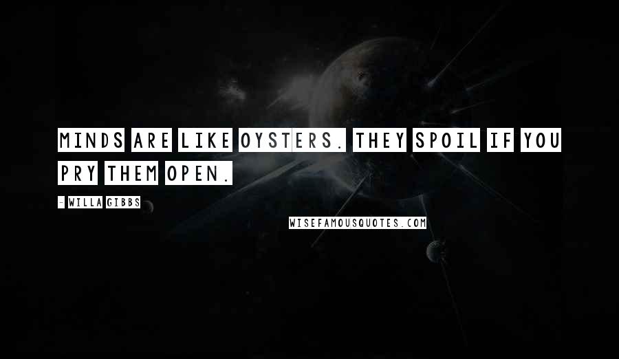 Willa Gibbs Quotes: Minds are like oysters. They spoil if you pry them open.