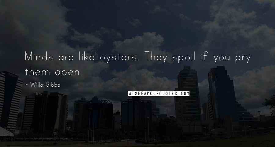 Willa Gibbs Quotes: Minds are like oysters. They spoil if you pry them open.
