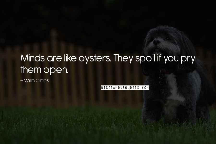 Willa Gibbs Quotes: Minds are like oysters. They spoil if you pry them open.