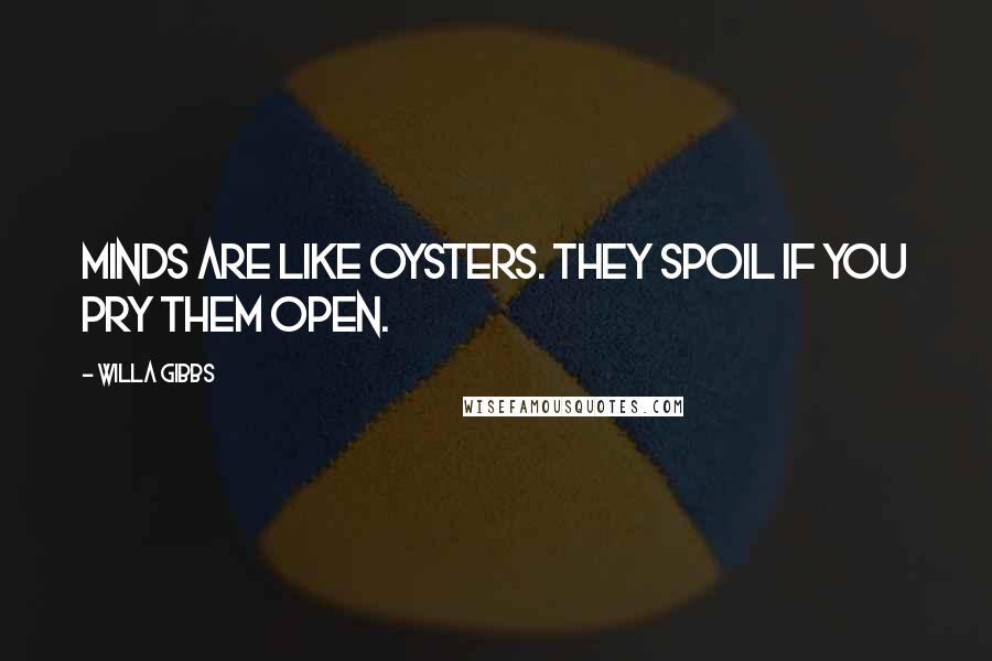 Willa Gibbs Quotes: Minds are like oysters. They spoil if you pry them open.