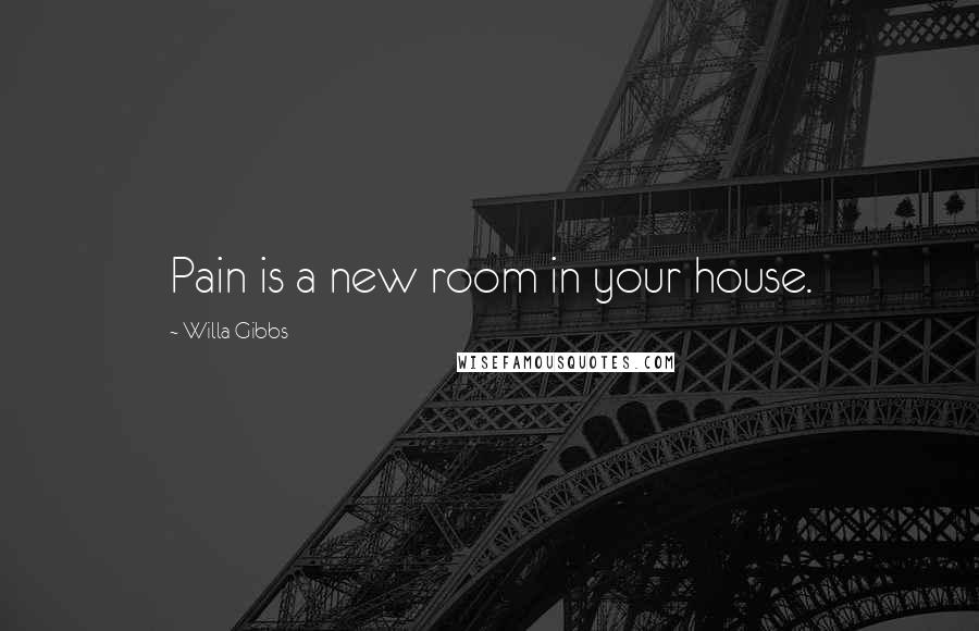 Willa Gibbs Quotes: Pain is a new room in your house.