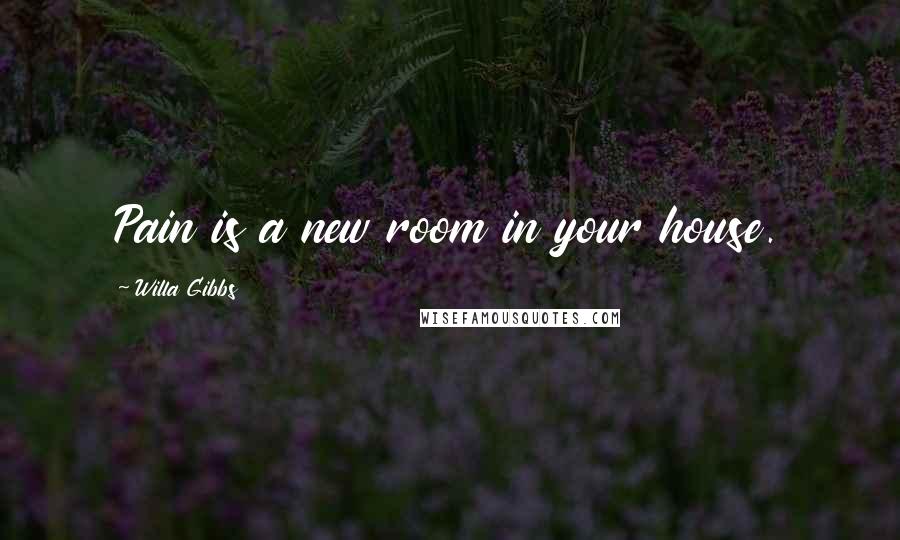 Willa Gibbs Quotes: Pain is a new room in your house.