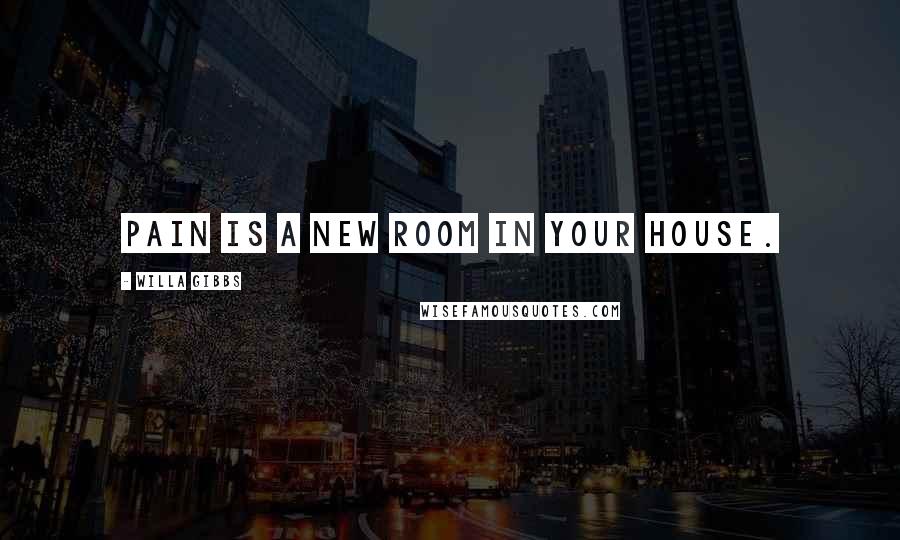 Willa Gibbs Quotes: Pain is a new room in your house.