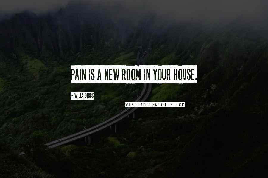 Willa Gibbs Quotes: Pain is a new room in your house.