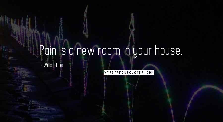 Willa Gibbs Quotes: Pain is a new room in your house.