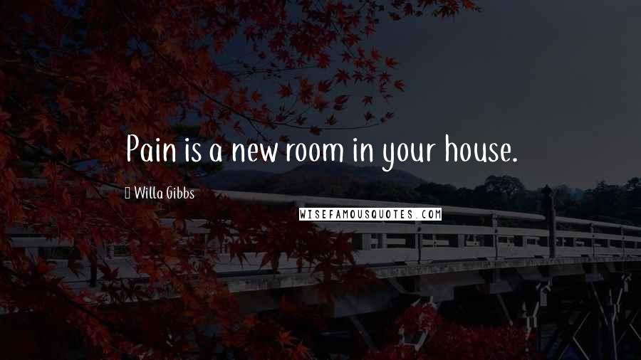 Willa Gibbs Quotes: Pain is a new room in your house.