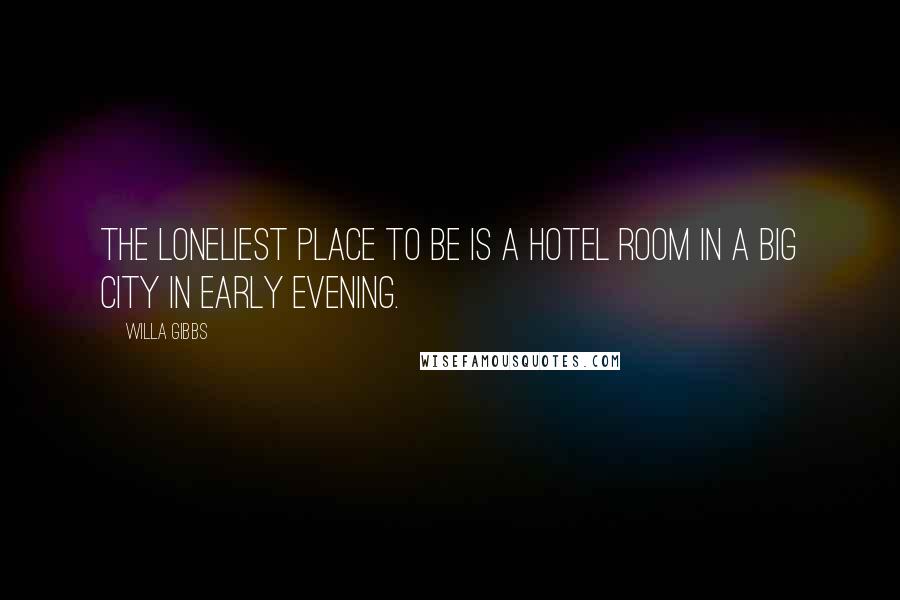 Willa Gibbs Quotes: The loneliest place to be is a hotel room in a big city in early evening.