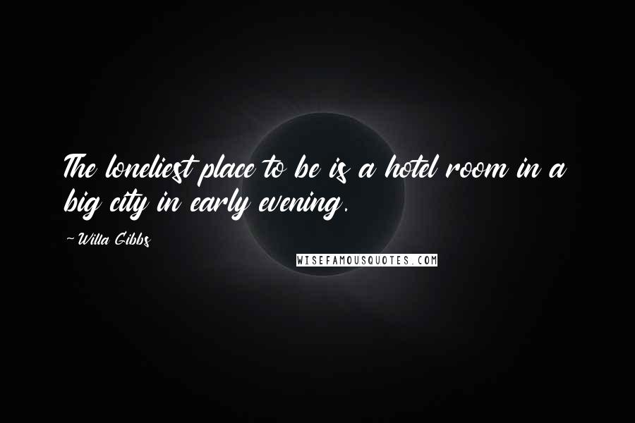 Willa Gibbs Quotes: The loneliest place to be is a hotel room in a big city in early evening.