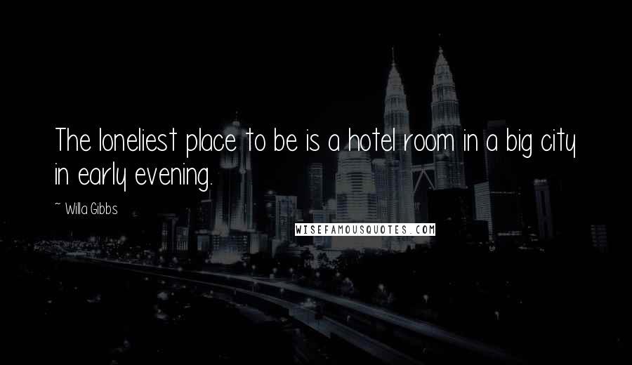 Willa Gibbs Quotes: The loneliest place to be is a hotel room in a big city in early evening.