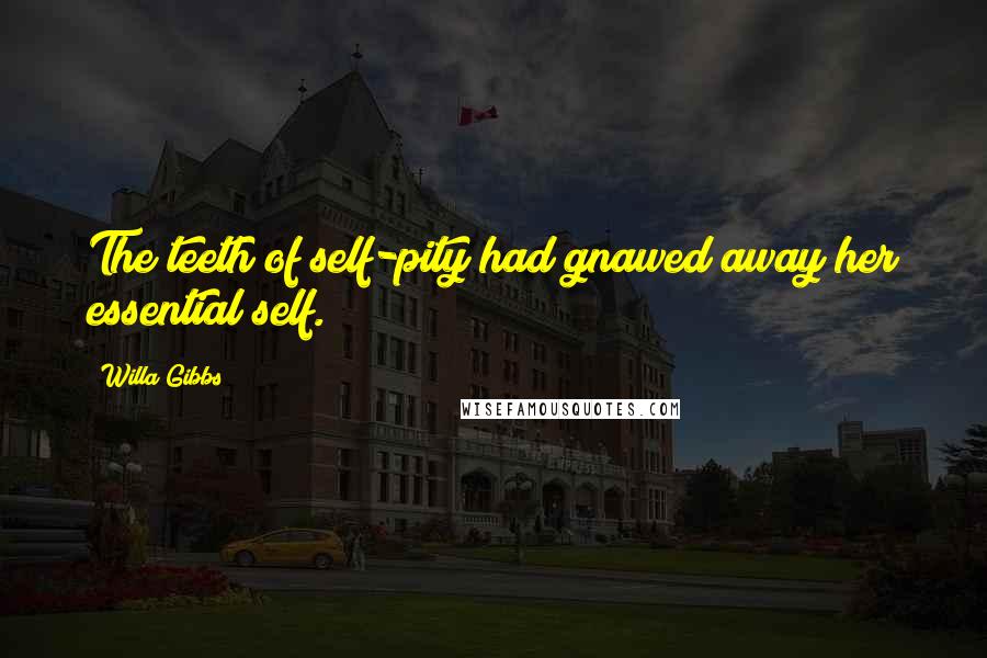 Willa Gibbs Quotes: The teeth of self-pity had gnawed away her essential self.