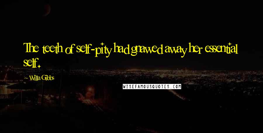 Willa Gibbs Quotes: The teeth of self-pity had gnawed away her essential self.