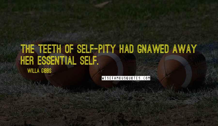 Willa Gibbs Quotes: The teeth of self-pity had gnawed away her essential self.