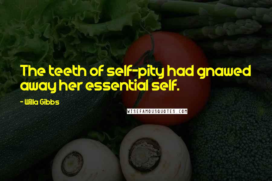 Willa Gibbs Quotes: The teeth of self-pity had gnawed away her essential self.