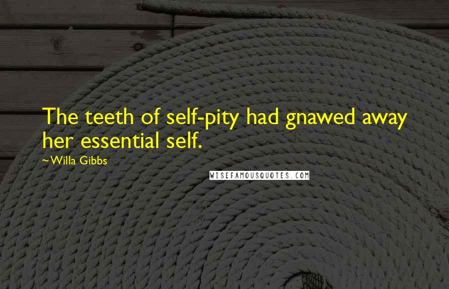 Willa Gibbs Quotes: The teeth of self-pity had gnawed away her essential self.