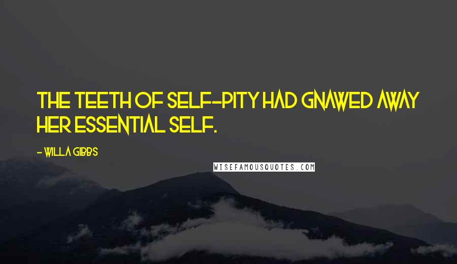 Willa Gibbs Quotes: The teeth of self-pity had gnawed away her essential self.