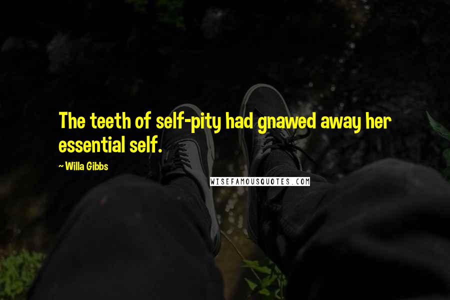 Willa Gibbs Quotes: The teeth of self-pity had gnawed away her essential self.