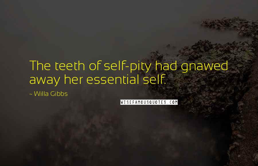 Willa Gibbs Quotes: The teeth of self-pity had gnawed away her essential self.
