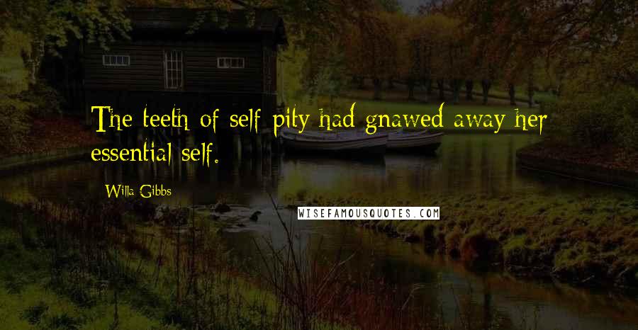 Willa Gibbs Quotes: The teeth of self-pity had gnawed away her essential self.