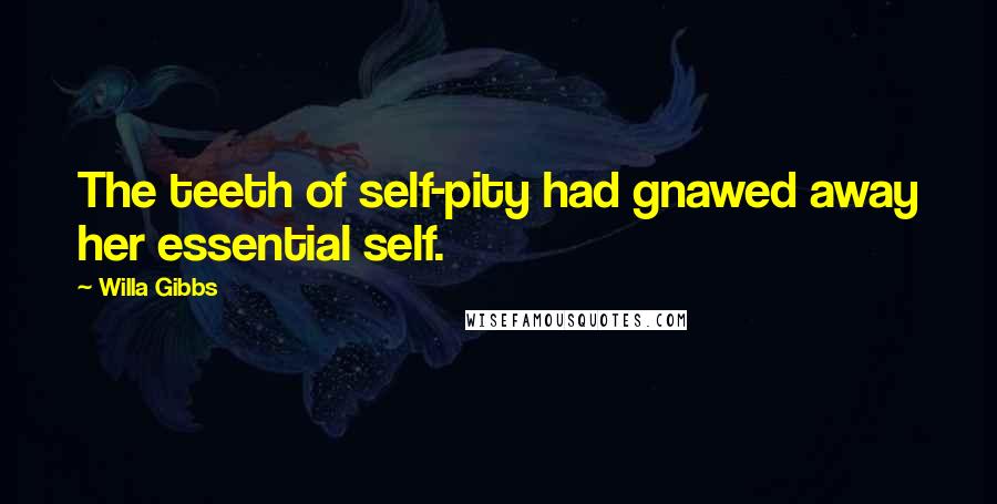 Willa Gibbs Quotes: The teeth of self-pity had gnawed away her essential self.