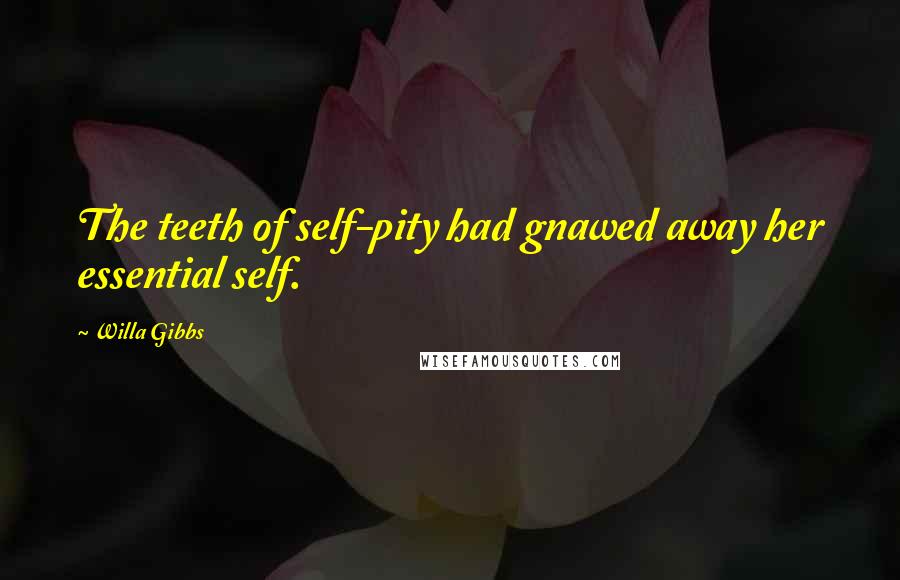 Willa Gibbs Quotes: The teeth of self-pity had gnawed away her essential self.