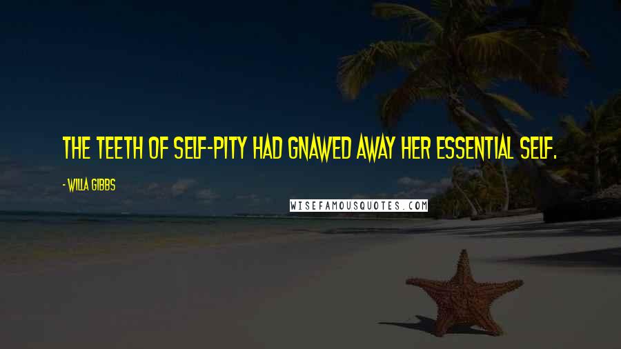 Willa Gibbs Quotes: The teeth of self-pity had gnawed away her essential self.