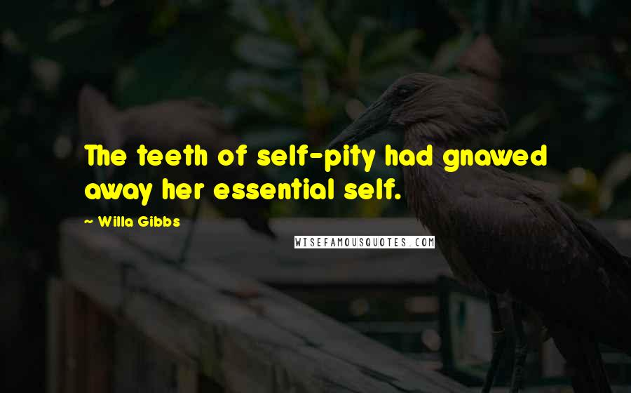Willa Gibbs Quotes: The teeth of self-pity had gnawed away her essential self.