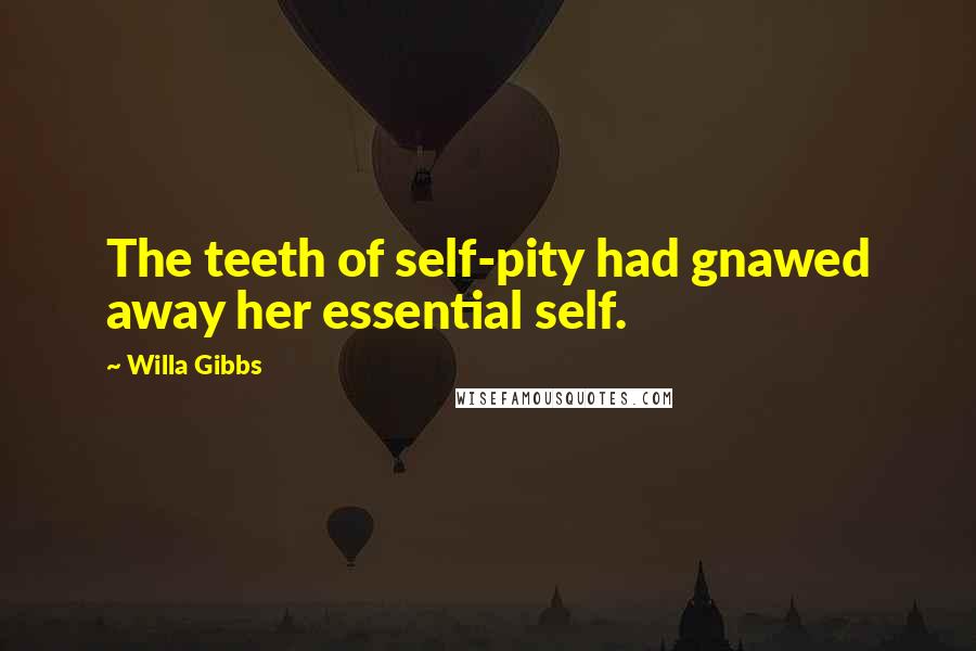 Willa Gibbs Quotes: The teeth of self-pity had gnawed away her essential self.