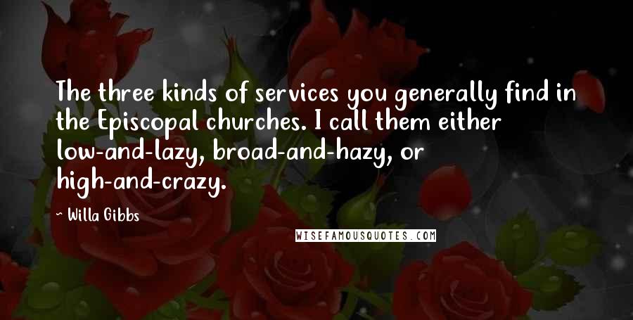 Willa Gibbs Quotes: The three kinds of services you generally find in the Episcopal churches. I call them either low-and-lazy, broad-and-hazy, or high-and-crazy.