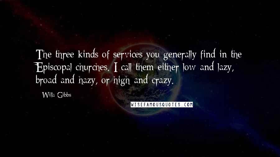 Willa Gibbs Quotes: The three kinds of services you generally find in the Episcopal churches. I call them either low-and-lazy, broad-and-hazy, or high-and-crazy.
