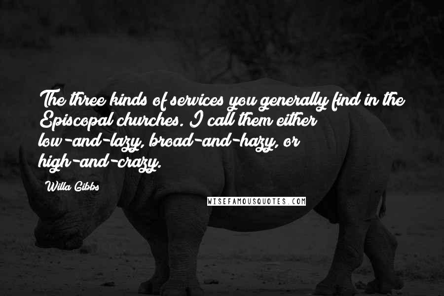 Willa Gibbs Quotes: The three kinds of services you generally find in the Episcopal churches. I call them either low-and-lazy, broad-and-hazy, or high-and-crazy.