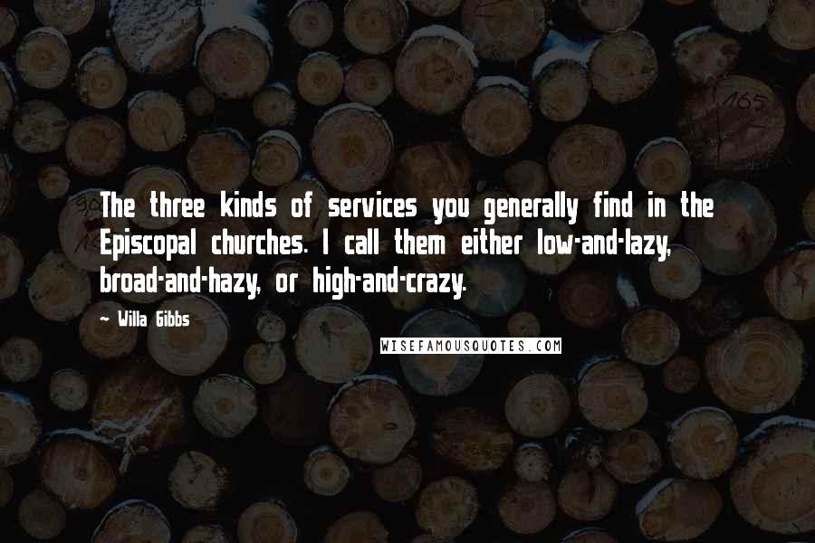 Willa Gibbs Quotes: The three kinds of services you generally find in the Episcopal churches. I call them either low-and-lazy, broad-and-hazy, or high-and-crazy.