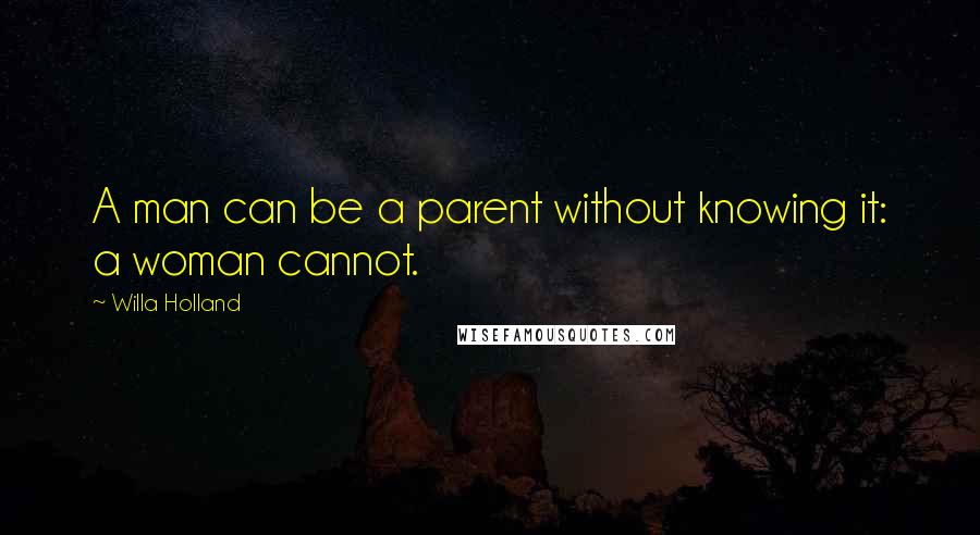 Willa Holland Quotes: A man can be a parent without knowing it: a woman cannot.