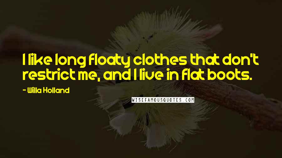 Willa Holland Quotes: I like long floaty clothes that don't restrict me, and I live in flat boots.