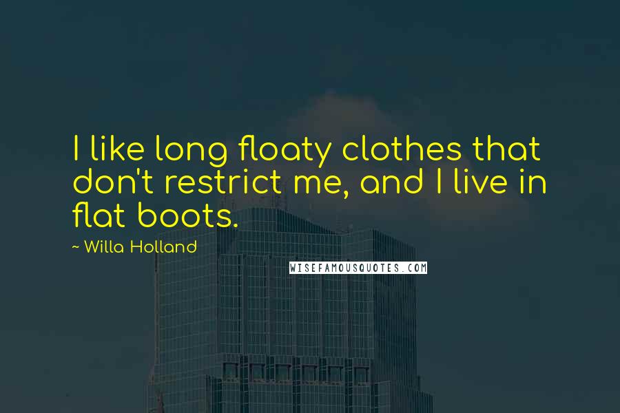 Willa Holland Quotes: I like long floaty clothes that don't restrict me, and I live in flat boots.