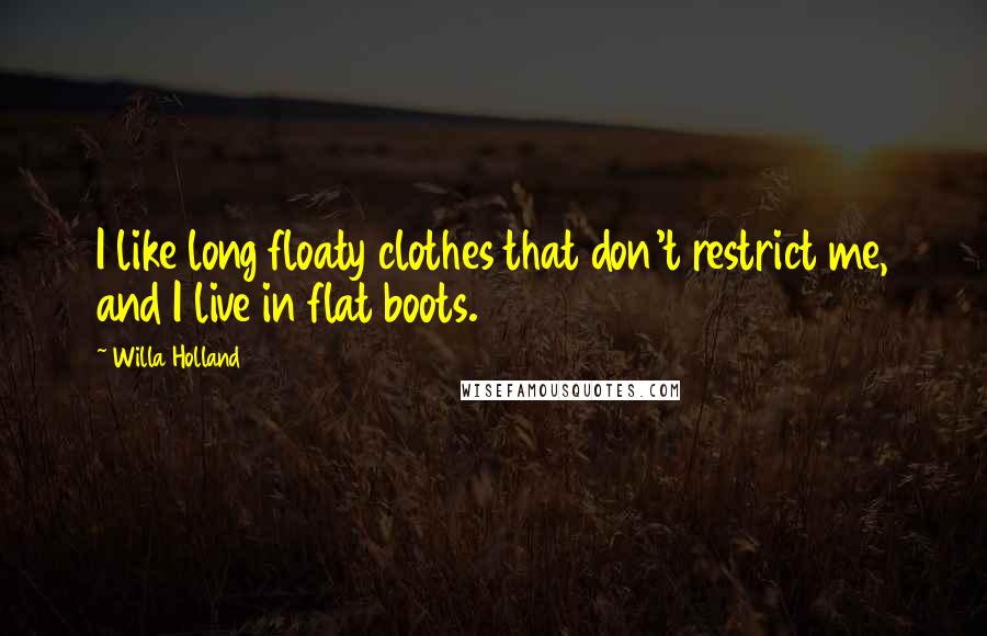 Willa Holland Quotes: I like long floaty clothes that don't restrict me, and I live in flat boots.